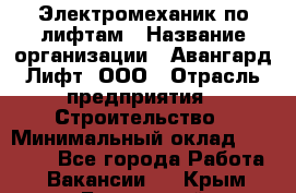 Электромеханик по лифтам › Название организации ­ Авангард-Лифт, ООО › Отрасль предприятия ­ Строительство › Минимальный оклад ­ 30 000 - Все города Работа » Вакансии   . Крым,Бахчисарай